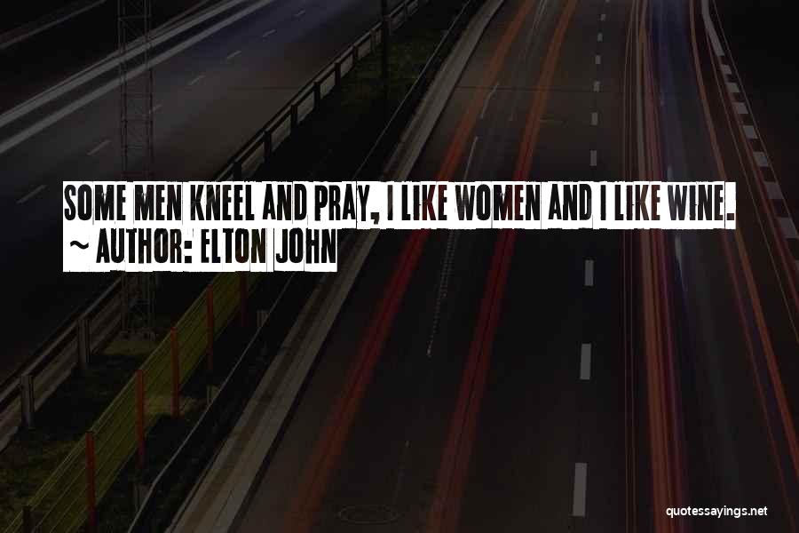 Elton John Quotes: Some Men Kneel And Pray, I Like Women And I Like Wine.