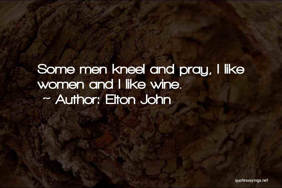 Elton John Quotes: Some Men Kneel And Pray, I Like Women And I Like Wine.