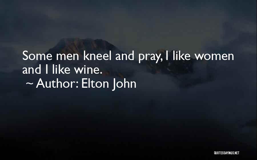 Elton John Quotes: Some Men Kneel And Pray, I Like Women And I Like Wine.