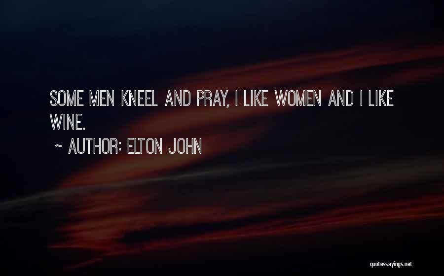 Elton John Quotes: Some Men Kneel And Pray, I Like Women And I Like Wine.