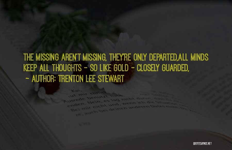 Trenton Lee Stewart Quotes: The Missing Aren't Missing, They're Only Departed,all Minds Keep All Thoughts - So Like Gold - Closely Guarded,