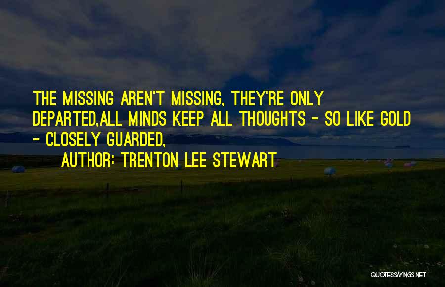 Trenton Lee Stewart Quotes: The Missing Aren't Missing, They're Only Departed,all Minds Keep All Thoughts - So Like Gold - Closely Guarded,