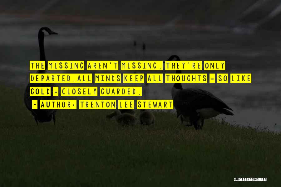 Trenton Lee Stewart Quotes: The Missing Aren't Missing, They're Only Departed,all Minds Keep All Thoughts - So Like Gold - Closely Guarded,