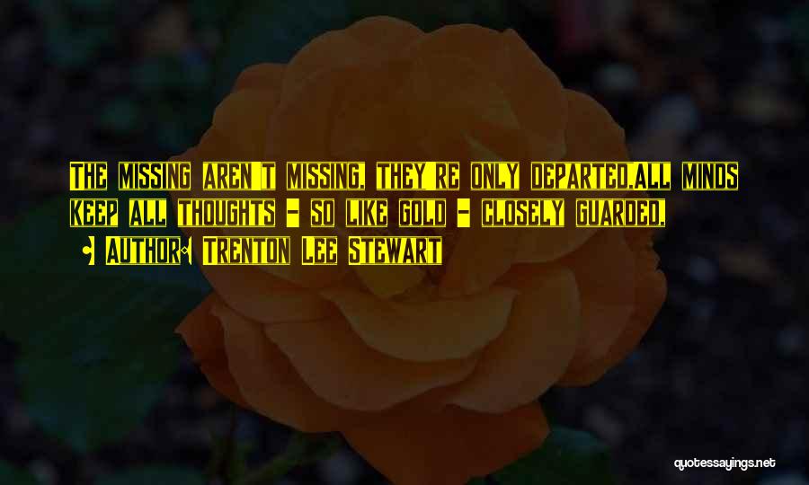 Trenton Lee Stewart Quotes: The Missing Aren't Missing, They're Only Departed,all Minds Keep All Thoughts - So Like Gold - Closely Guarded,