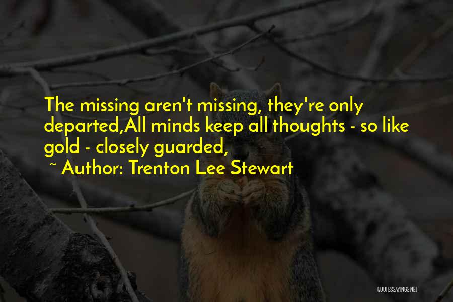 Trenton Lee Stewart Quotes: The Missing Aren't Missing, They're Only Departed,all Minds Keep All Thoughts - So Like Gold - Closely Guarded,