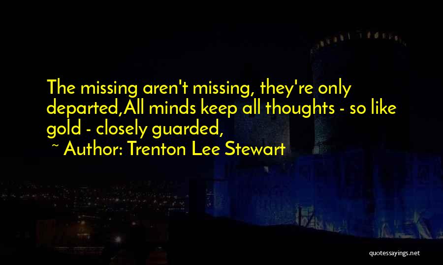 Trenton Lee Stewart Quotes: The Missing Aren't Missing, They're Only Departed,all Minds Keep All Thoughts - So Like Gold - Closely Guarded,