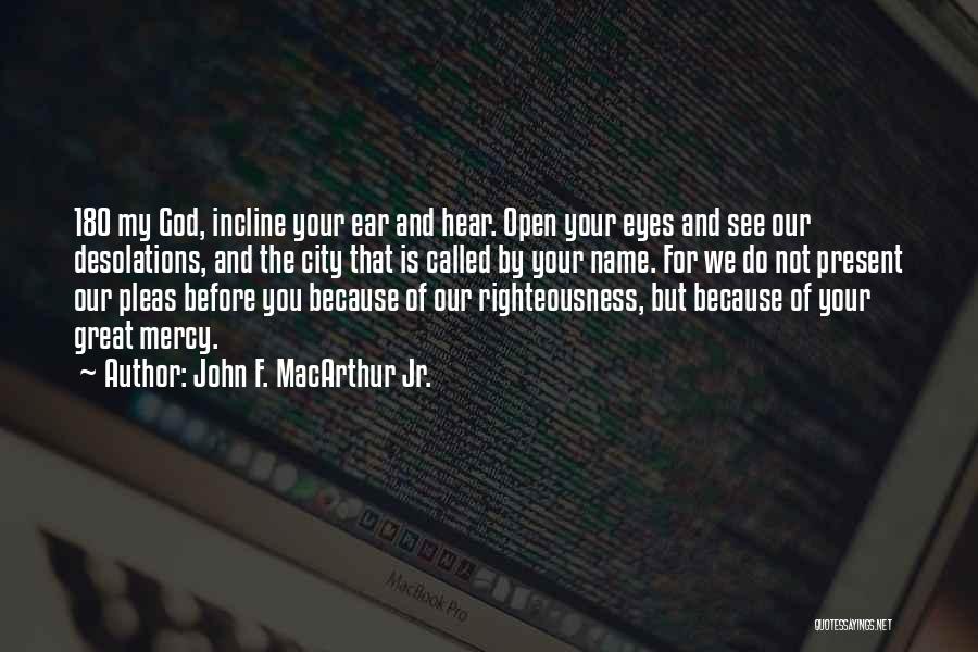 John F. MacArthur Jr. Quotes: 18o My God, Incline Your Ear And Hear. Open Your Eyes And See Our Desolations, And The City That Is