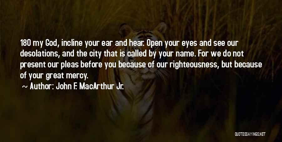 John F. MacArthur Jr. Quotes: 18o My God, Incline Your Ear And Hear. Open Your Eyes And See Our Desolations, And The City That Is