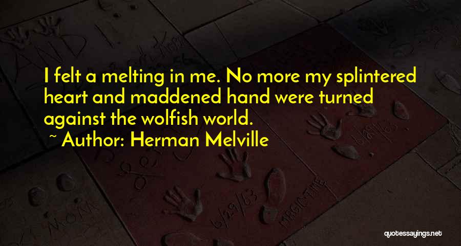 Herman Melville Quotes: I Felt A Melting In Me. No More My Splintered Heart And Maddened Hand Were Turned Against The Wolfish World.