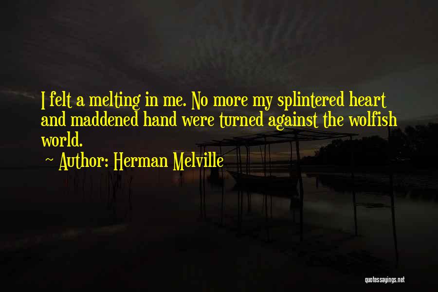 Herman Melville Quotes: I Felt A Melting In Me. No More My Splintered Heart And Maddened Hand Were Turned Against The Wolfish World.
