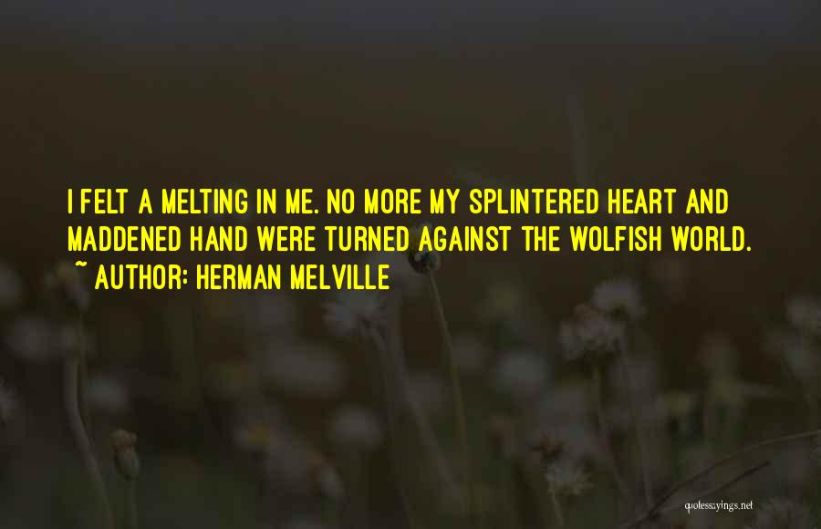 Herman Melville Quotes: I Felt A Melting In Me. No More My Splintered Heart And Maddened Hand Were Turned Against The Wolfish World.