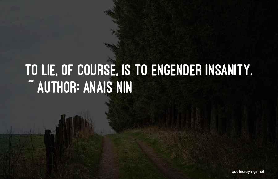 Anais Nin Quotes: To Lie, Of Course, Is To Engender Insanity.