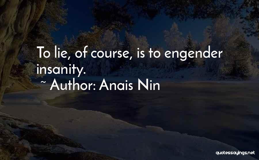 Anais Nin Quotes: To Lie, Of Course, Is To Engender Insanity.