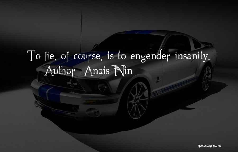 Anais Nin Quotes: To Lie, Of Course, Is To Engender Insanity.