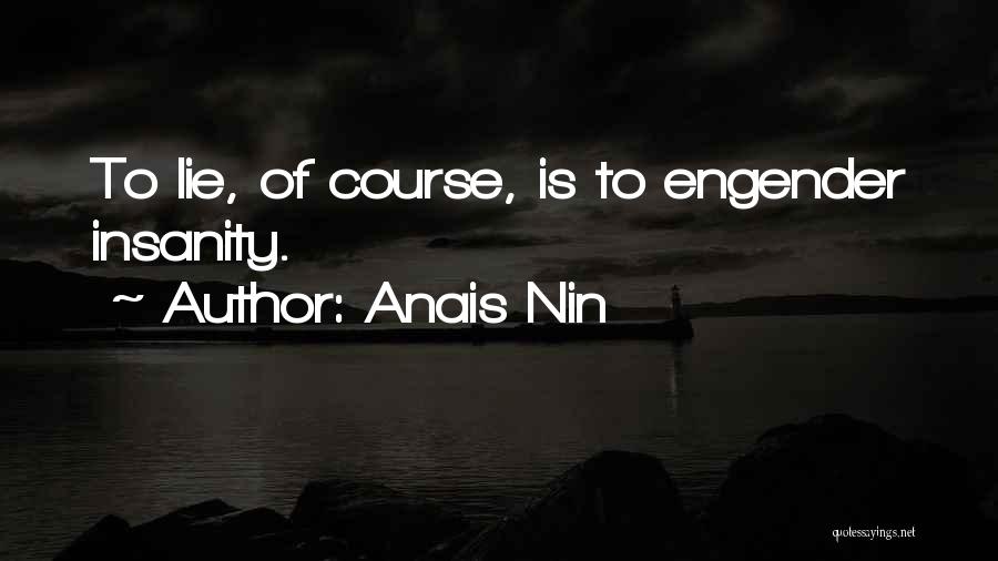 Anais Nin Quotes: To Lie, Of Course, Is To Engender Insanity.