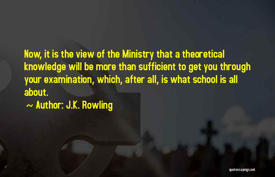 J.K. Rowling Quotes: Now, It Is The View Of The Ministry That A Theoretical Knowledge Will Be More Than Sufficient To Get You