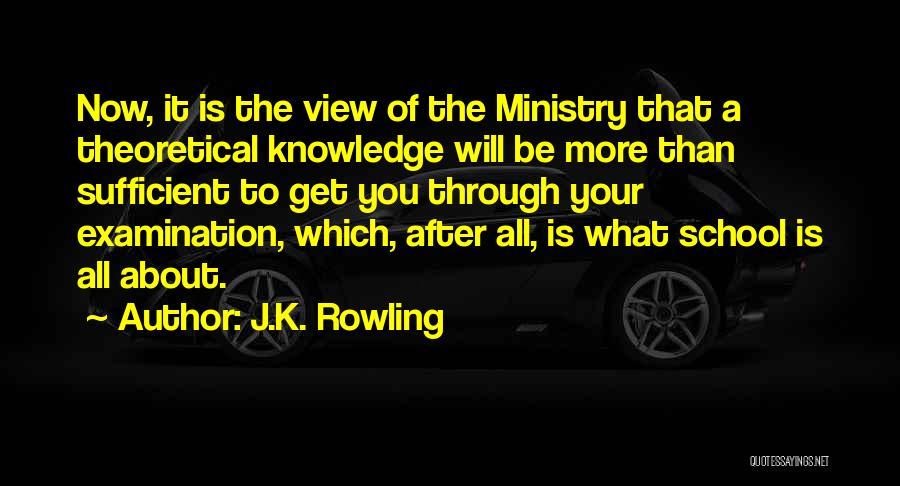 J.K. Rowling Quotes: Now, It Is The View Of The Ministry That A Theoretical Knowledge Will Be More Than Sufficient To Get You