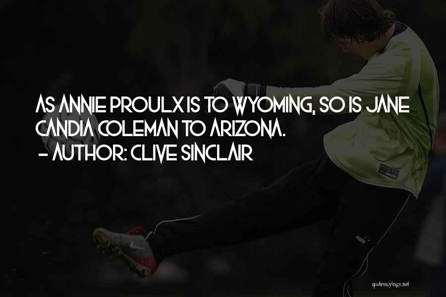 Clive Sinclair Quotes: As Annie Proulx Is To Wyoming, So Is Jane Candia Coleman To Arizona.