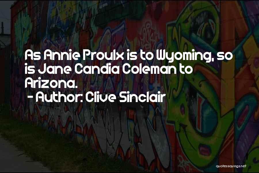 Clive Sinclair Quotes: As Annie Proulx Is To Wyoming, So Is Jane Candia Coleman To Arizona.