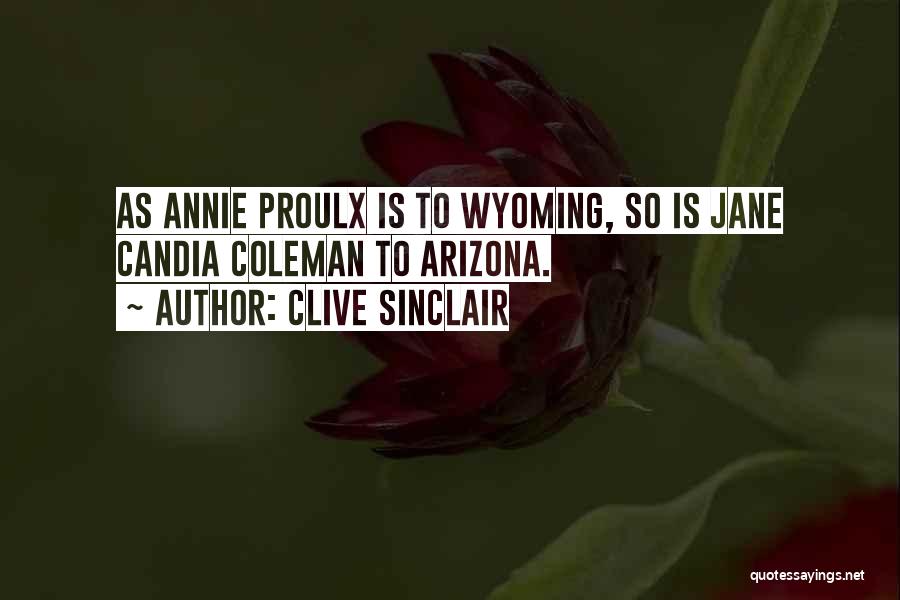 Clive Sinclair Quotes: As Annie Proulx Is To Wyoming, So Is Jane Candia Coleman To Arizona.
