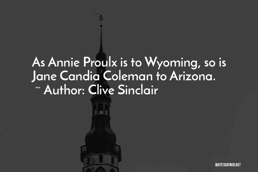 Clive Sinclair Quotes: As Annie Proulx Is To Wyoming, So Is Jane Candia Coleman To Arizona.