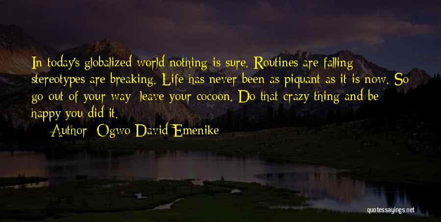 Ogwo David Emenike Quotes: In Today's Globalized World Nothing Is Sure. Routines Are Falling; Stereotypes Are Breaking. Life Has Never Been As Piquant As
