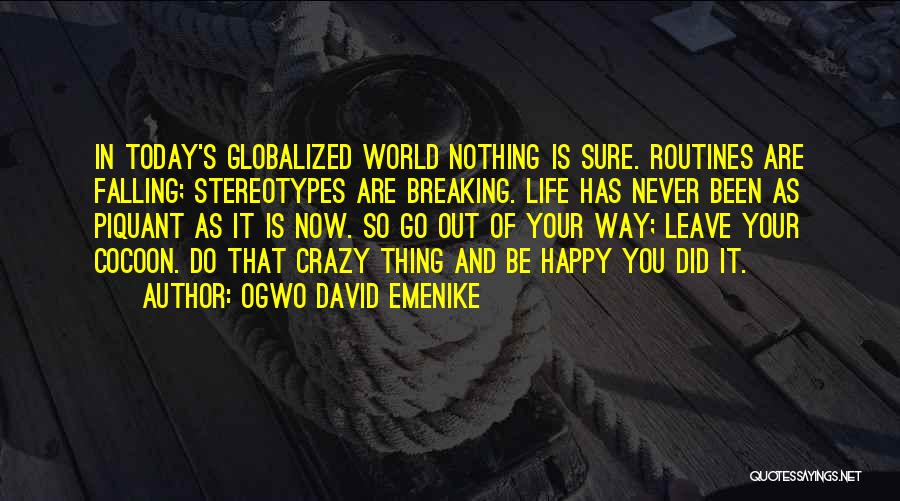 Ogwo David Emenike Quotes: In Today's Globalized World Nothing Is Sure. Routines Are Falling; Stereotypes Are Breaking. Life Has Never Been As Piquant As