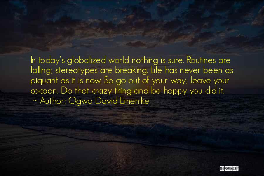 Ogwo David Emenike Quotes: In Today's Globalized World Nothing Is Sure. Routines Are Falling; Stereotypes Are Breaking. Life Has Never Been As Piquant As