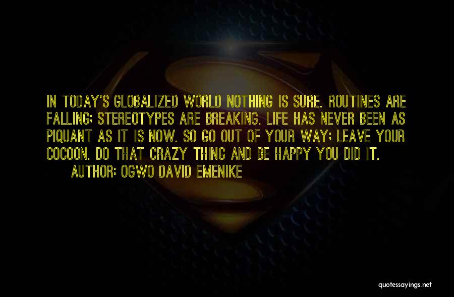 Ogwo David Emenike Quotes: In Today's Globalized World Nothing Is Sure. Routines Are Falling; Stereotypes Are Breaking. Life Has Never Been As Piquant As