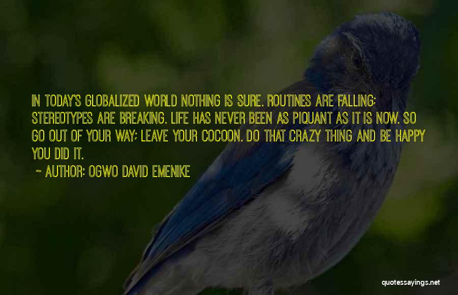 Ogwo David Emenike Quotes: In Today's Globalized World Nothing Is Sure. Routines Are Falling; Stereotypes Are Breaking. Life Has Never Been As Piquant As