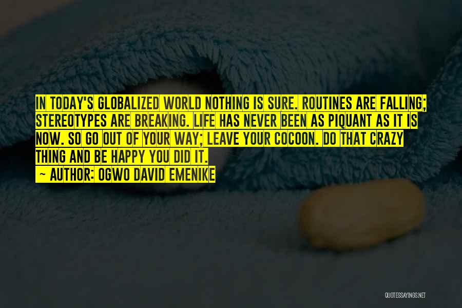 Ogwo David Emenike Quotes: In Today's Globalized World Nothing Is Sure. Routines Are Falling; Stereotypes Are Breaking. Life Has Never Been As Piquant As