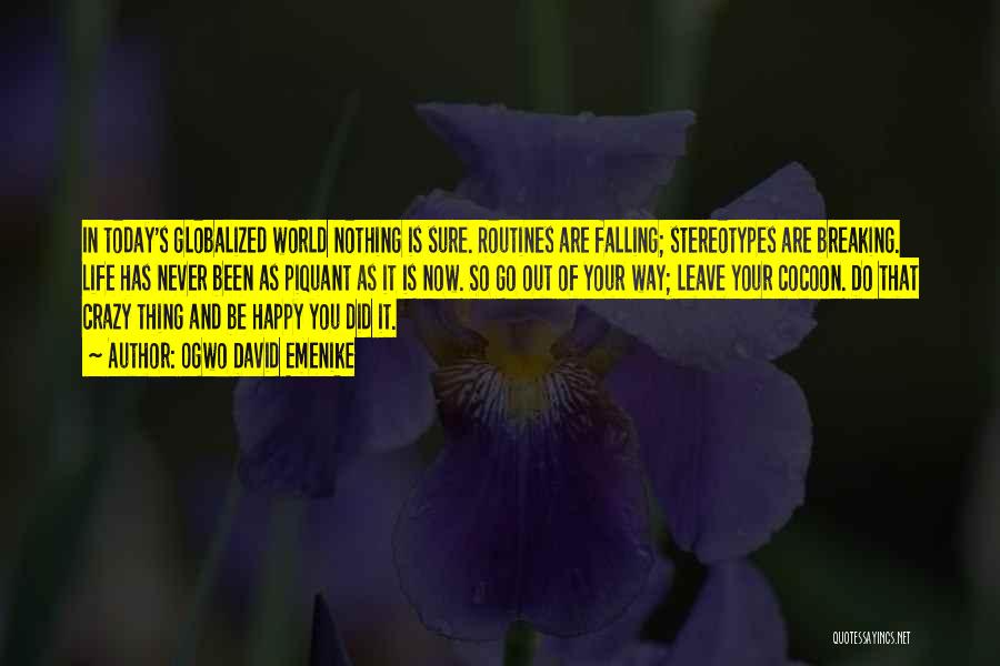 Ogwo David Emenike Quotes: In Today's Globalized World Nothing Is Sure. Routines Are Falling; Stereotypes Are Breaking. Life Has Never Been As Piquant As