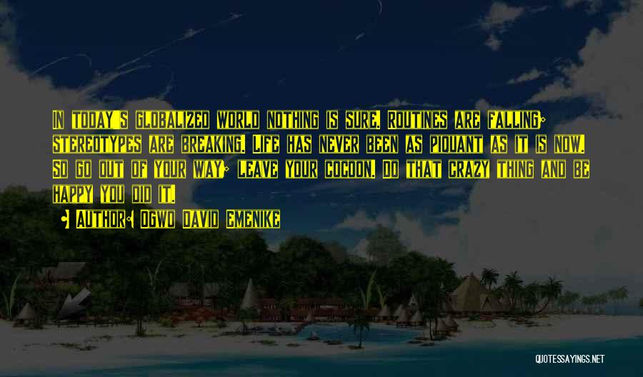 Ogwo David Emenike Quotes: In Today's Globalized World Nothing Is Sure. Routines Are Falling; Stereotypes Are Breaking. Life Has Never Been As Piquant As