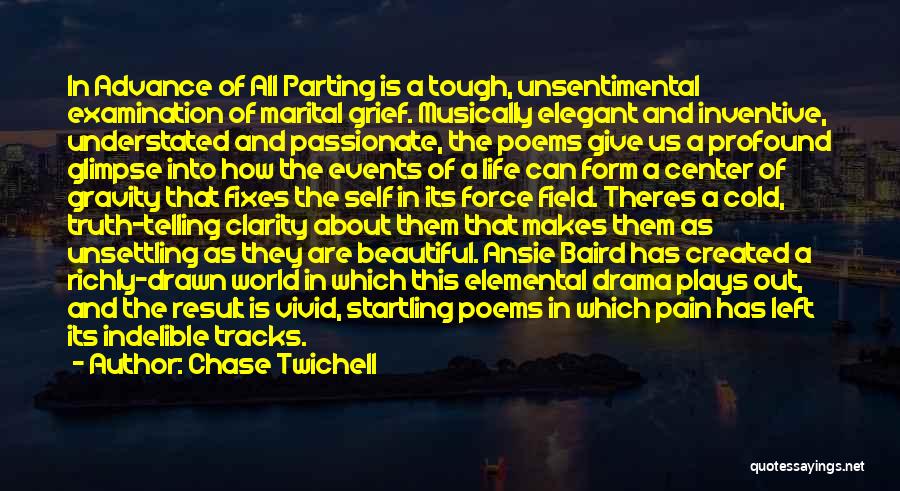 Chase Twichell Quotes: In Advance Of All Parting Is A Tough, Unsentimental Examination Of Marital Grief. Musically Elegant And Inventive, Understated And Passionate,