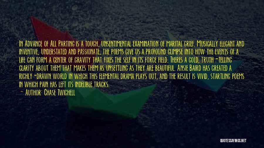 Chase Twichell Quotes: In Advance Of All Parting Is A Tough, Unsentimental Examination Of Marital Grief. Musically Elegant And Inventive, Understated And Passionate,