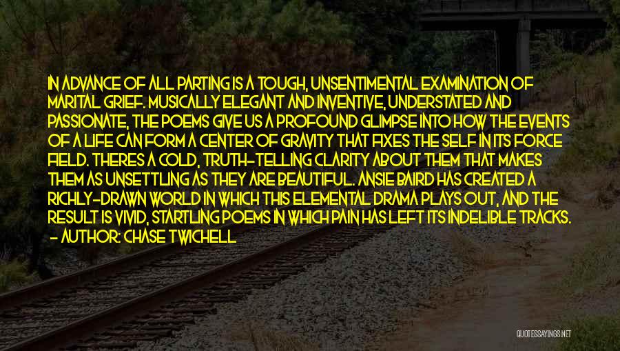 Chase Twichell Quotes: In Advance Of All Parting Is A Tough, Unsentimental Examination Of Marital Grief. Musically Elegant And Inventive, Understated And Passionate,