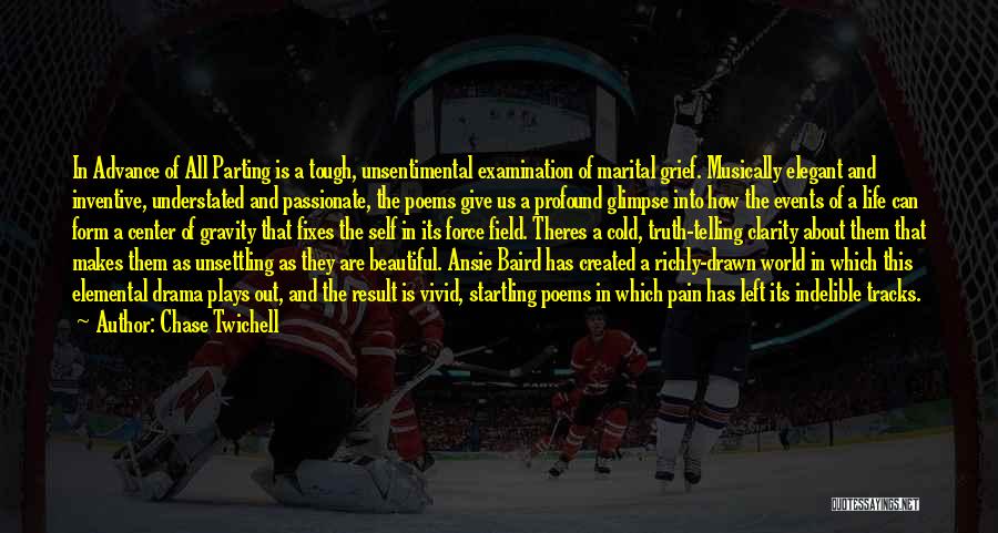 Chase Twichell Quotes: In Advance Of All Parting Is A Tough, Unsentimental Examination Of Marital Grief. Musically Elegant And Inventive, Understated And Passionate,
