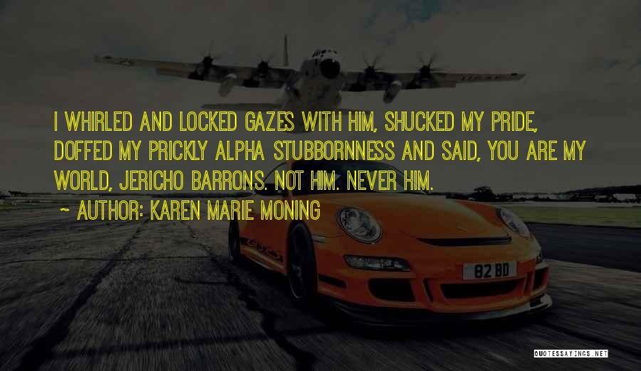 Karen Marie Moning Quotes: I Whirled And Locked Gazes With Him, Shucked My Pride, Doffed My Prickly Alpha Stubbornness And Said, You Are My