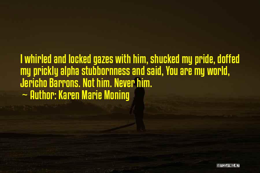 Karen Marie Moning Quotes: I Whirled And Locked Gazes With Him, Shucked My Pride, Doffed My Prickly Alpha Stubbornness And Said, You Are My