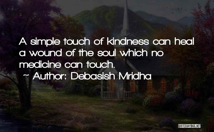 Debasish Mridha Quotes: A Simple Touch Of Kindness Can Heal A Wound Of The Soul Which No Medicine Can Touch.