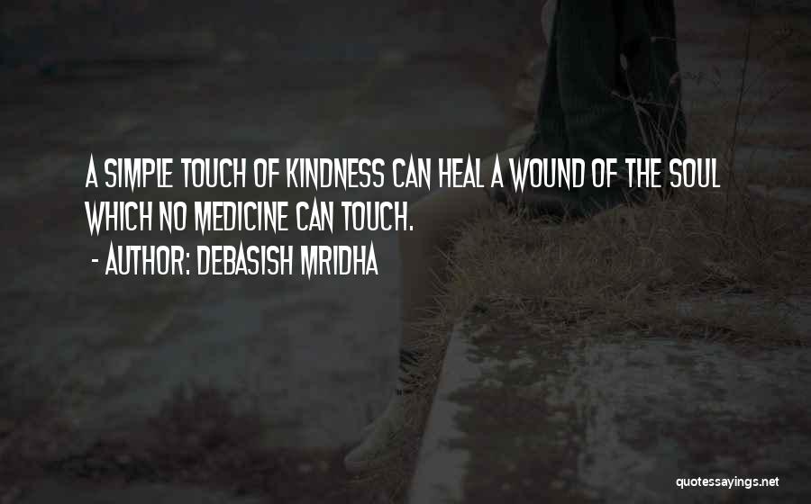 Debasish Mridha Quotes: A Simple Touch Of Kindness Can Heal A Wound Of The Soul Which No Medicine Can Touch.