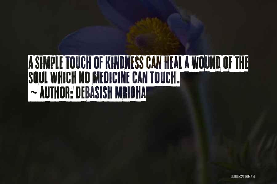 Debasish Mridha Quotes: A Simple Touch Of Kindness Can Heal A Wound Of The Soul Which No Medicine Can Touch.