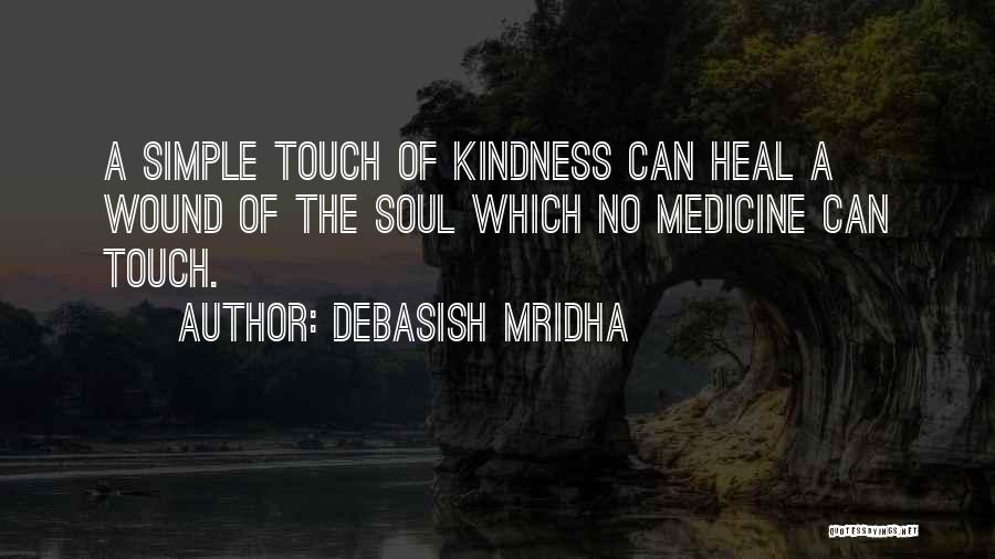 Debasish Mridha Quotes: A Simple Touch Of Kindness Can Heal A Wound Of The Soul Which No Medicine Can Touch.