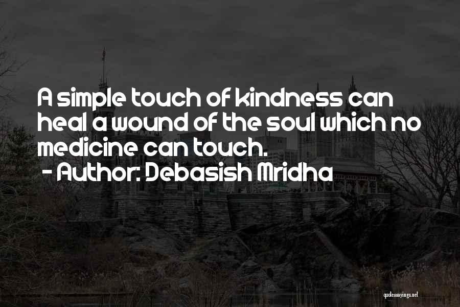 Debasish Mridha Quotes: A Simple Touch Of Kindness Can Heal A Wound Of The Soul Which No Medicine Can Touch.