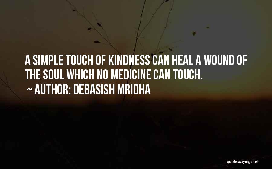 Debasish Mridha Quotes: A Simple Touch Of Kindness Can Heal A Wound Of The Soul Which No Medicine Can Touch.