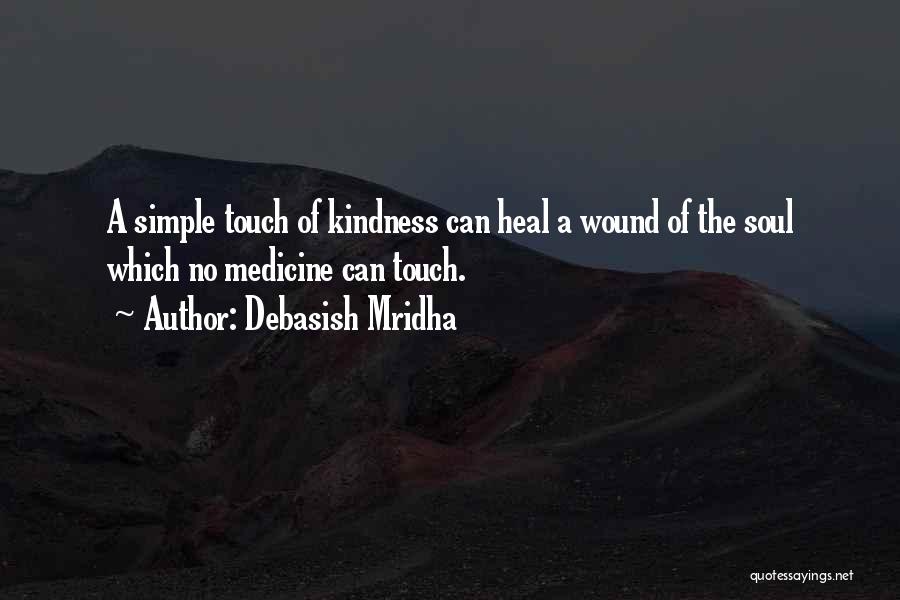 Debasish Mridha Quotes: A Simple Touch Of Kindness Can Heal A Wound Of The Soul Which No Medicine Can Touch.