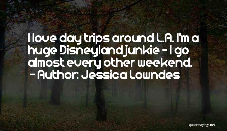 Jessica Lowndes Quotes: I Love Day Trips Around L.a. I'm A Huge Disneyland Junkie - I Go Almost Every Other Weekend.