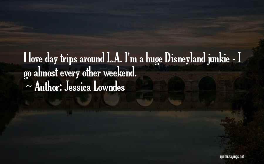 Jessica Lowndes Quotes: I Love Day Trips Around L.a. I'm A Huge Disneyland Junkie - I Go Almost Every Other Weekend.