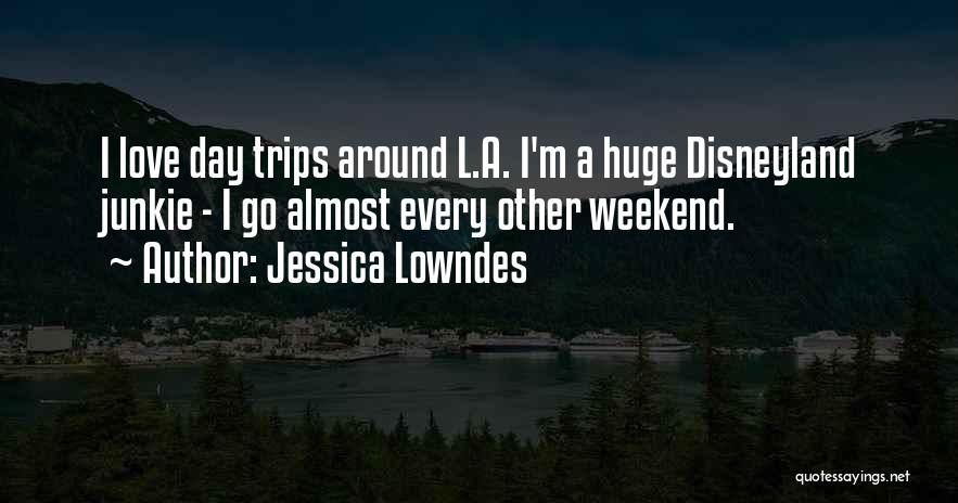 Jessica Lowndes Quotes: I Love Day Trips Around L.a. I'm A Huge Disneyland Junkie - I Go Almost Every Other Weekend.