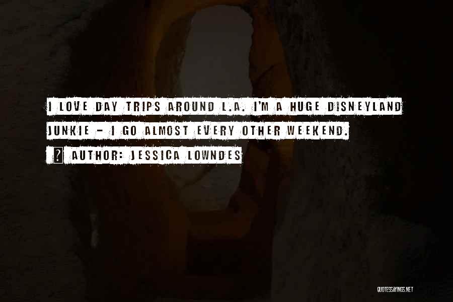 Jessica Lowndes Quotes: I Love Day Trips Around L.a. I'm A Huge Disneyland Junkie - I Go Almost Every Other Weekend.